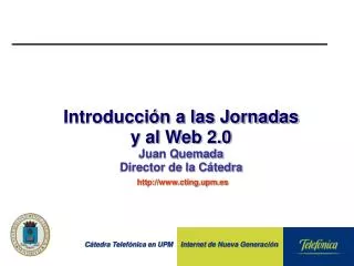 Introducción a las Jornadas y al Web 2.0 Juan Quemada Director de la Cátedra cting.upm.es