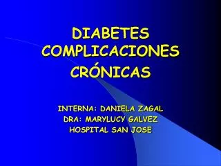 DIABETES COMPLICACIONES CRÓNICAS INTERNA: DANIELA ZAGAL DRA: MARYLUCY GALVEZ HOSPITAL SAN JOSE