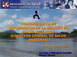 TRANSFERENCIA DE INFORMACION DE LA GESTION EN SALUD 2001-2006 DIRECCION GENERAL DE SALUD AMBIENTAL