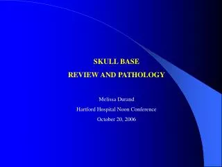 SKULL BASE REVIEW AND PATHOLOGY Melissa Durand Hartford Hospital Noon Conference October 20, 2006