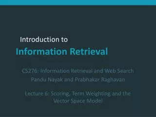 CS276: Information Retrieval and Web Search Pandu Nayak and Prabhakar Raghavan Lecture 6: Scoring, Term Weighting and t