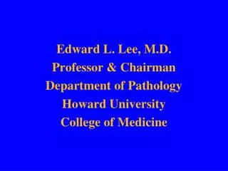 Edward L. Lee, M.D. Professor &amp; Chairman Department of Pathology Howard University College of Medicine