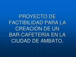 PROYECTO DE FACTIBILIDAD PARA LA CREACIÓN DE UN BAR-CAFETERÍA EN LA CIUDAD DE AMBATO.