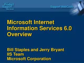 Microsoft Internet Information Services 6.0 Overview Bill Staples and Jerry Bryant IIS Team Microsoft Corporation