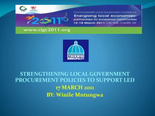 (SEW) STRENGTHENING LOCAL GOVERNMENT PROCUREMENT POLICIES TO SUPPORT LED 17 MARCH 2011 BY: Winile Mntungwa