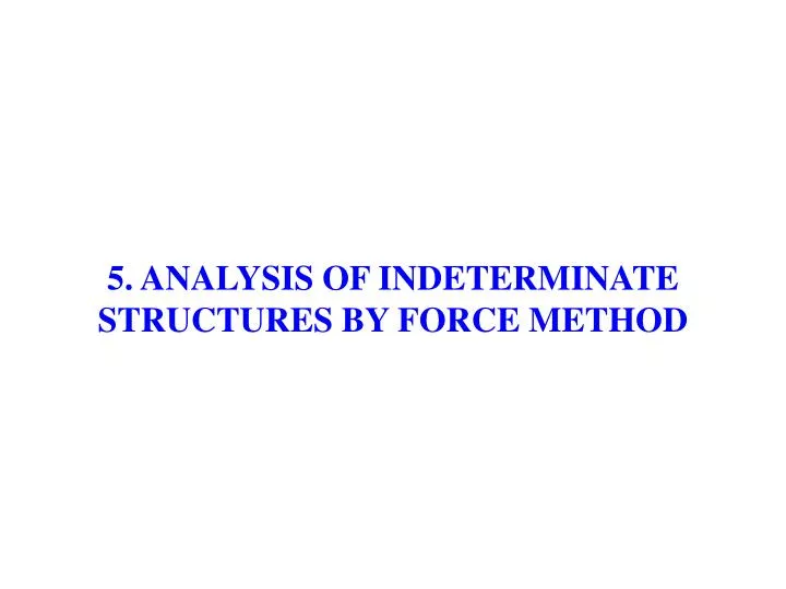 PPT - 5. ANALYSIS OF INDETERMINATE STRUCTURES BY FORCE METHOD ...