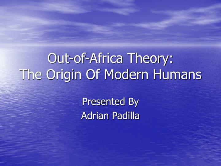 out of africa theory the origin of modern humans