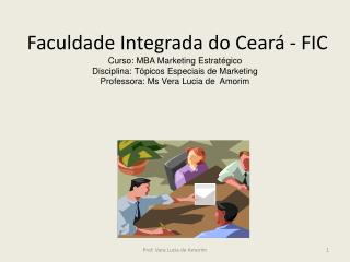 Faculdade Integrada do Ceará - FIC Curso: MBA Marketing Estratégico Disciplina: Tópicos Especiais de Marketing Profess