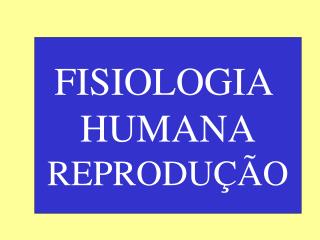 FISIOLOGIA HUMANA REPRODUÇÃO