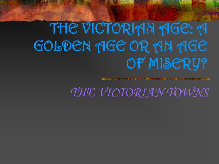 the victorian age a golden age or an age of misery