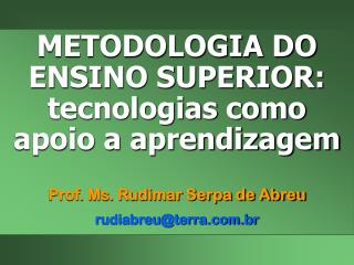 METODOLOGIA DO ENSINO SUPERIOR: tecnologias como apoio a aprendizagem Prof. Ms. Rudimar Serpa de Abreu rudiabreu@terra.b