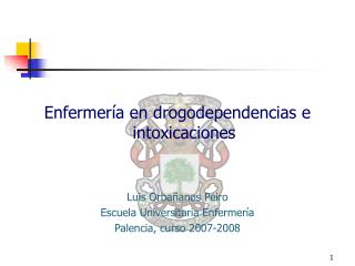 Enfermería en drogodependencias e intoxicaciones Luis Orbañanos Peiro Escuela Universitaria Enfermería Palencia, curso 2