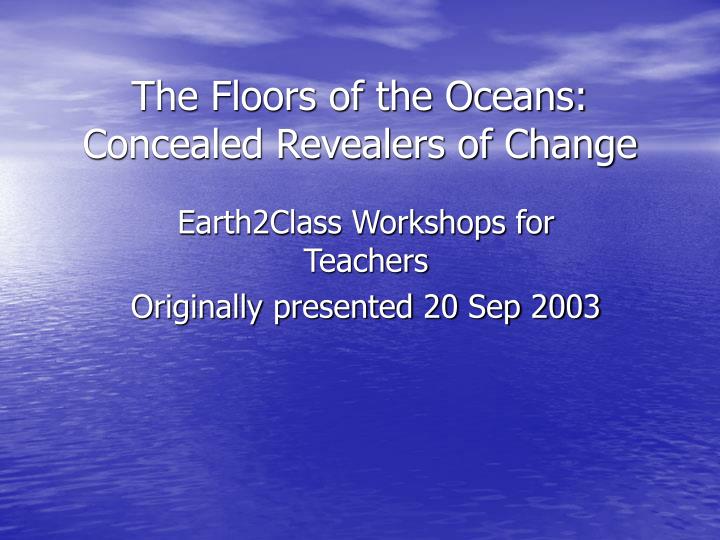 the floors of the oceans concealed revealers of change