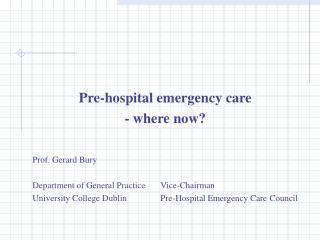 Pre-hospital emergency care - where now? Prof. Gerard Bury Department of General Practice	Vice-Chairman