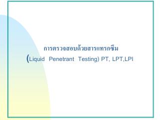 การตรวจสอบด้วยสารแทรกซึม ( Liquid Penetrant Testing) PT, LPT,LPI