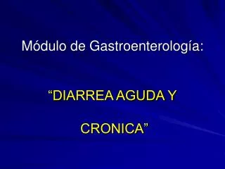 Módulo de Gastroenterología: “DIARREA AGUDA Y CRONICA”