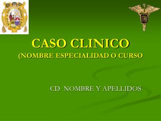 CASO CLINICO (NOMBRE ESPECIALIDAD O CURSO