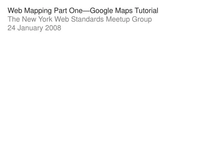 web mapping part one google maps tutorial the new york web standards meetup group 24 january 2008