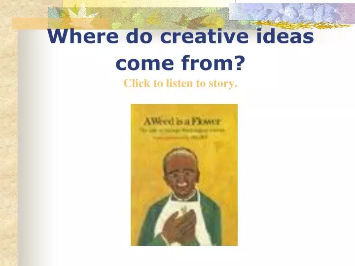 where do creative ideas come from click to listen to story