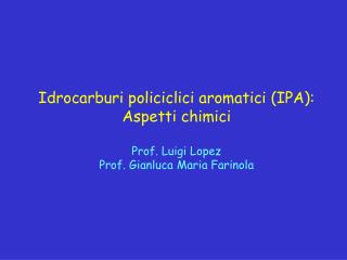 Idrocarburi policiclici aromatici (IPA): Aspetti chimici Prof. Luigi Lopez Prof. Gianluca Maria Farinola