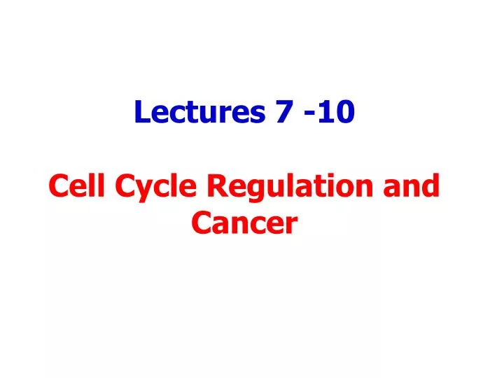 lectures 7 10 cell cycle regulation and cancer
