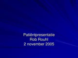 Patiëntpresentatie Rob Rouhl 2 november 2005