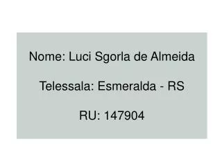 Nome: Luci Sgorla de Almeida Telessala: Esmeralda - RS RU: 147904