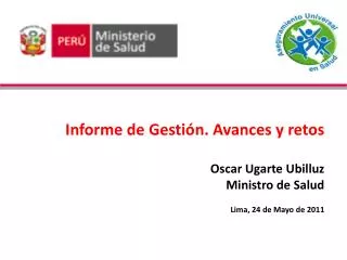 Informe de Gestión. Avances y retos Oscar Ugarte Ubilluz Ministro de Salud Lima, 24 de Mayo de 2011
