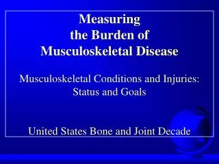 Measuring the Burden of Musculoskeletal Disease Musculoskeletal Conditions and Injuries: Status and Goals United Stat