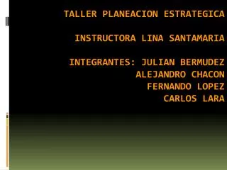 TALLER PLANEACION ESTRATEGICA INSTRUCTORA LINA SANTAMARIA INTEGRANTES: JULIAN BERMUDEZ ALEJANDRO CHACON FERNANDO LOPEZ C