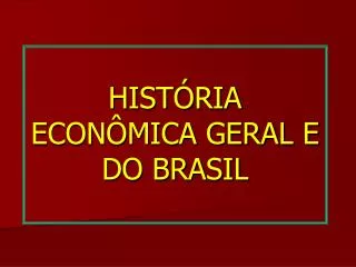 HISTÓRIA ECONÔMICA GERAL E DO BRASIL