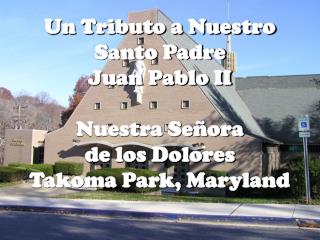 Un Tributo a Nuestro Santo Padre Juan Pablo II Nuestra Señora de los Dolores Takoma Park, Maryland