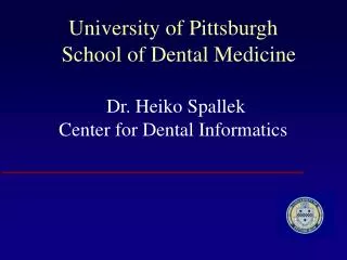 University of Pittsburgh School of Dental Medicine Dr. Heiko Spallek Center for Dental Informatics