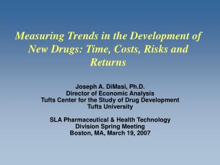 Joseph A. DiMasi, Ph.D. Director of Economic Analysis Tufts Center for the Study of Drug Development Tufts University S