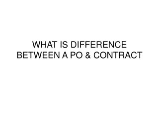 WHAT IS DIFFERENCE BETWEEN A PO &amp; CONTRACT