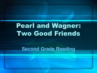 Pearl and Wagner: Two Good Friends