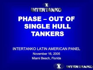 PHASE – OUT OF SINGLE HULL TANKERS INTERTANKO LATIN AMERICAN PANEL November 16, 2005 Miami Beach, Florida