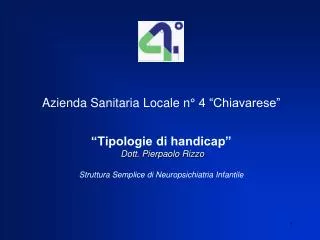 Azienda Sanitaria Locale n° 4 “Chiavarese” “Tipologie di handicap” Dott. Pierpaolo Rizzo Struttura Semplice di Neuropsic