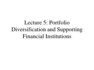 Lecture 5: Portfolio Diversification and Supporting Financial Institutions