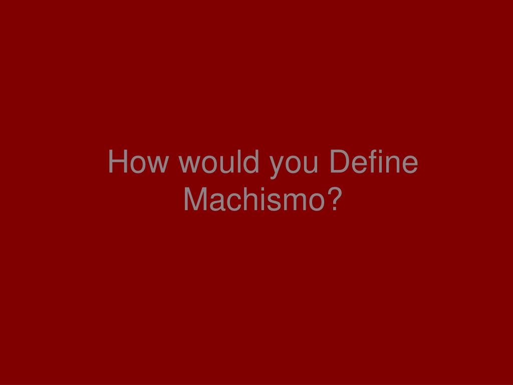 Machmiso PPT - How would you Define Machismo? PowerPoint Presentation, free ...