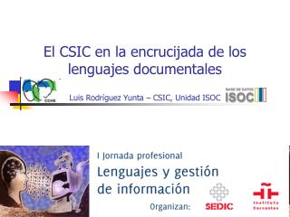 El CSIC en la encrucijada de los lenguajes documentales Luis Rodríguez Yunta – CSIC, Unidad ISOC