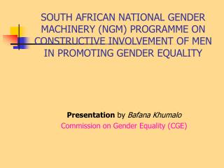 SOUTH AFRICAN NATIONAL GENDER MACHINERY (NGM) PROGRAMME ON CONSTRUCTIVE INVOLVEMENT OF MEN IN PROMOTING GENDER EQUALITY