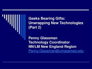 Geeks Bearing Gifts: Unwrapping New Technologies (Part 2) Penny Glassman Technology Coordinator NN/LM New England Regio