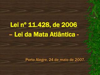 Lei nº 11.428, de 2006 – Lei da Mata Atlântica - Porto Alegre, 24 de maio de 2007.