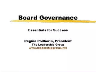 Board Governance Essentials for Success Regina Podhorin, President The Leadership Group leadershipgroup