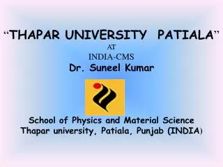 “ THAPAR UNIVERSITY PATIALA ” AT INDIA-CMS Dr. Suneel Kumar School of Physics and Material Science Thapar university,