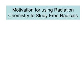 Motivation for using Radiation Chemistry to Study Free Radicals