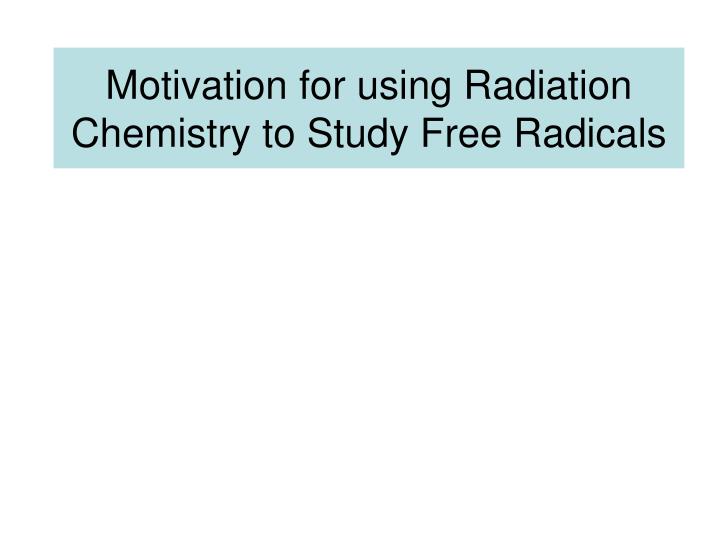 motivation for using radiation chemistry to study free radicals