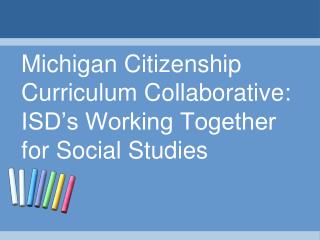Michigan Citizenship Curriculum Collaborative: ISD’s Working Together for Social Studies