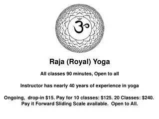 Raja (Royal) Yoga All classes 90 minutes, Open to all Instructor has nearly 40 years of experience in yoga